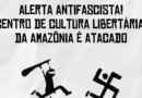 Alerta Antifascista! Centro de Cultura Libertária da Amazônia é atacado